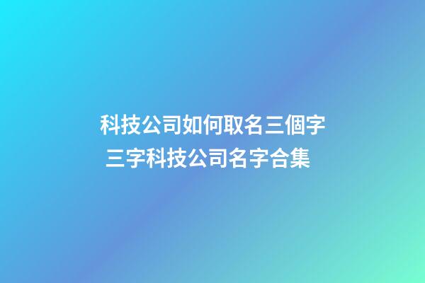 科技公司如何取名三個字 三字科技公司名字合集-第1張-公司起名-玄機派